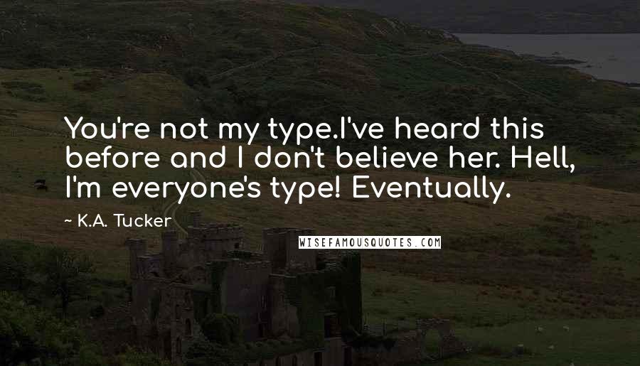 K.A. Tucker Quotes: You're not my type.I've heard this before and I don't believe her. Hell, I'm everyone's type! Eventually.