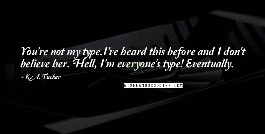 K.A. Tucker Quotes: You're not my type.I've heard this before and I don't believe her. Hell, I'm everyone's type! Eventually.