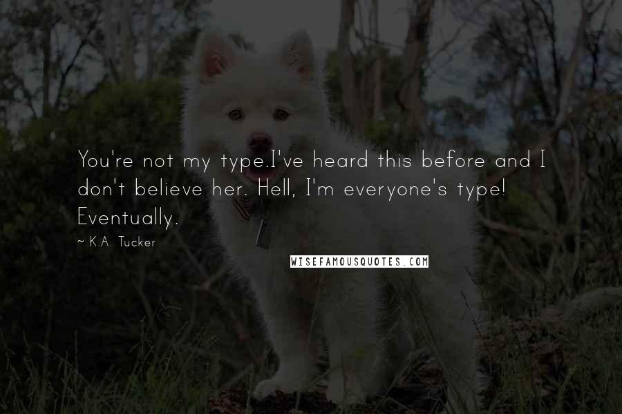 K.A. Tucker Quotes: You're not my type.I've heard this before and I don't believe her. Hell, I'm everyone's type! Eventually.