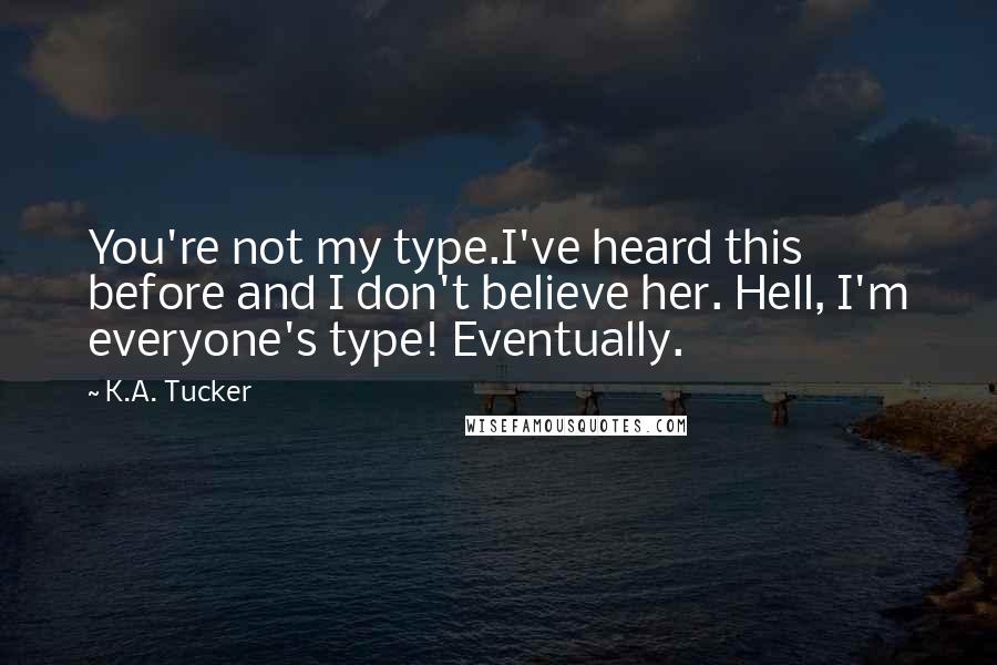 K.A. Tucker Quotes: You're not my type.I've heard this before and I don't believe her. Hell, I'm everyone's type! Eventually.