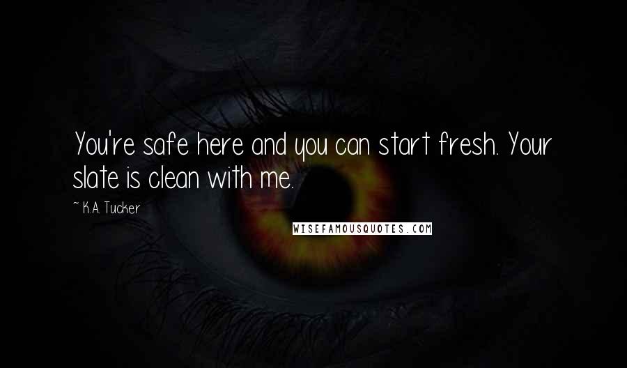 K.A. Tucker Quotes: You're safe here and you can start fresh. Your slate is clean with me.