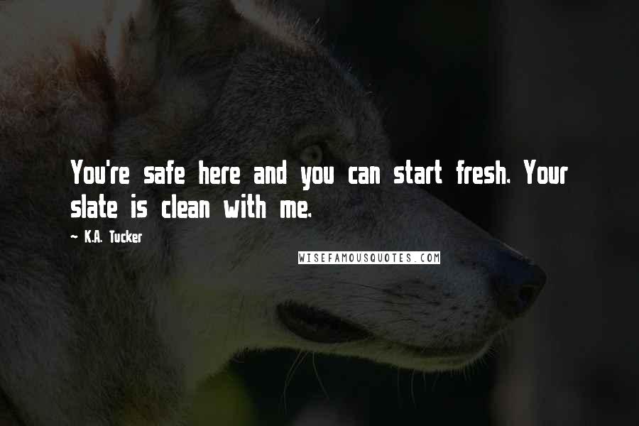 K.A. Tucker Quotes: You're safe here and you can start fresh. Your slate is clean with me.