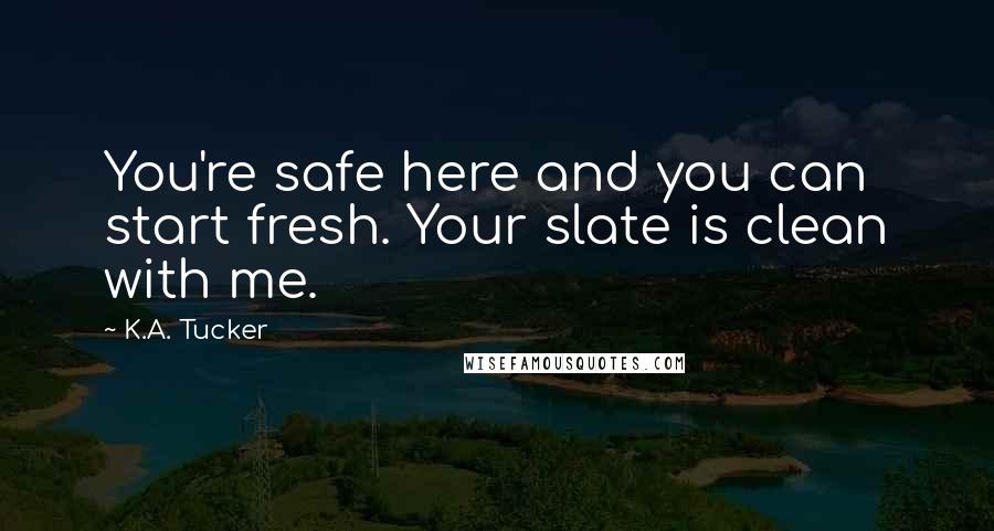 K.A. Tucker Quotes: You're safe here and you can start fresh. Your slate is clean with me.