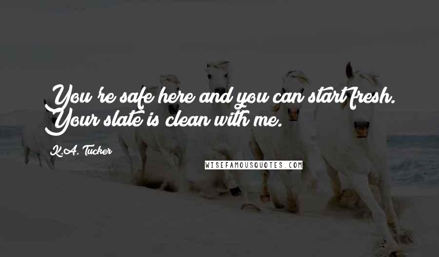 K.A. Tucker Quotes: You're safe here and you can start fresh. Your slate is clean with me.