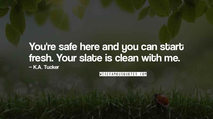 K.A. Tucker Quotes: You're safe here and you can start fresh. Your slate is clean with me.