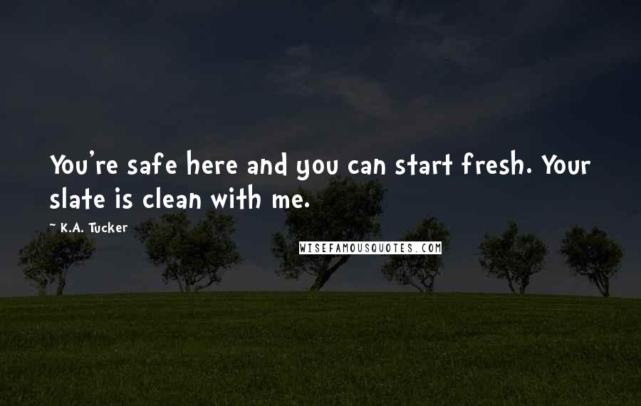 K.A. Tucker Quotes: You're safe here and you can start fresh. Your slate is clean with me.