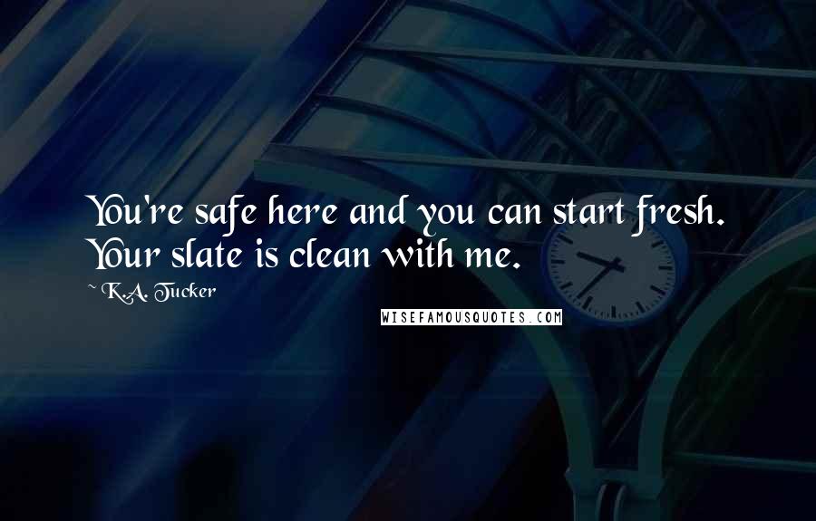 K.A. Tucker Quotes: You're safe here and you can start fresh. Your slate is clean with me.