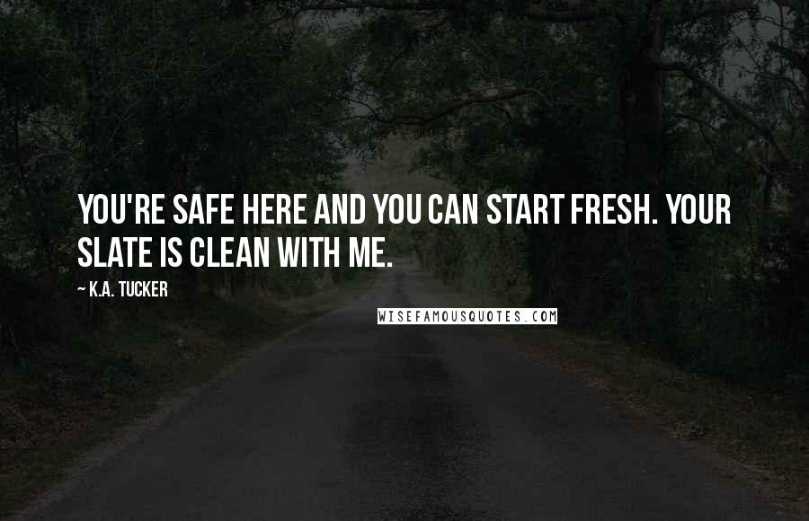 K.A. Tucker Quotes: You're safe here and you can start fresh. Your slate is clean with me.