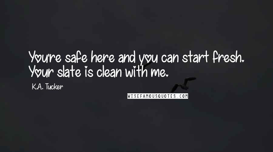 K.A. Tucker Quotes: You're safe here and you can start fresh. Your slate is clean with me.