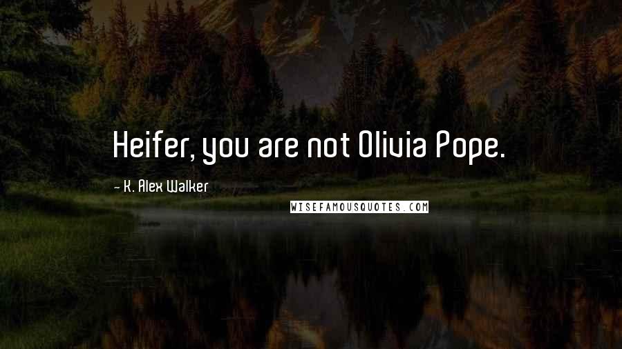 K. Alex Walker Quotes: Heifer, you are not Olivia Pope.