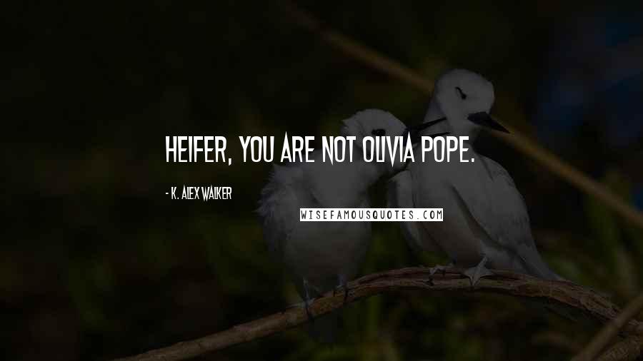 K. Alex Walker Quotes: Heifer, you are not Olivia Pope.