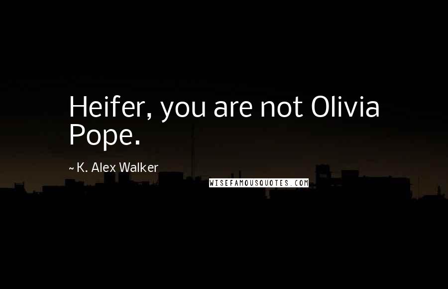 K. Alex Walker Quotes: Heifer, you are not Olivia Pope.