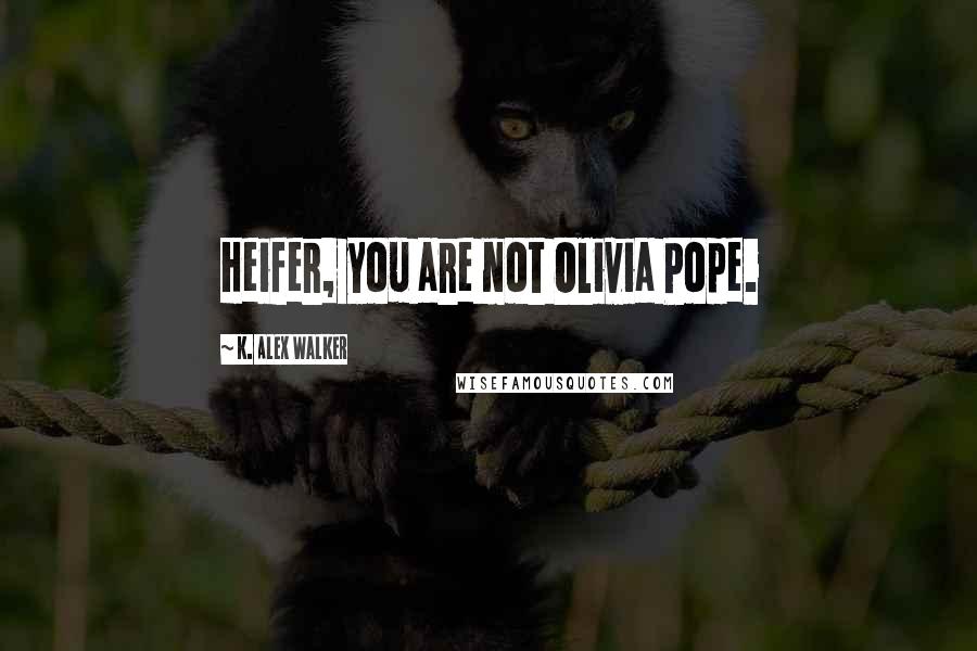 K. Alex Walker Quotes: Heifer, you are not Olivia Pope.