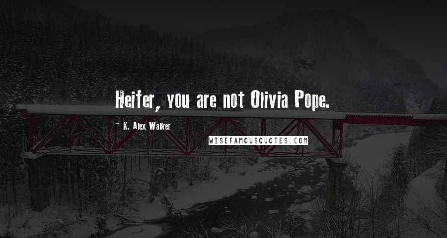 K. Alex Walker Quotes: Heifer, you are not Olivia Pope.