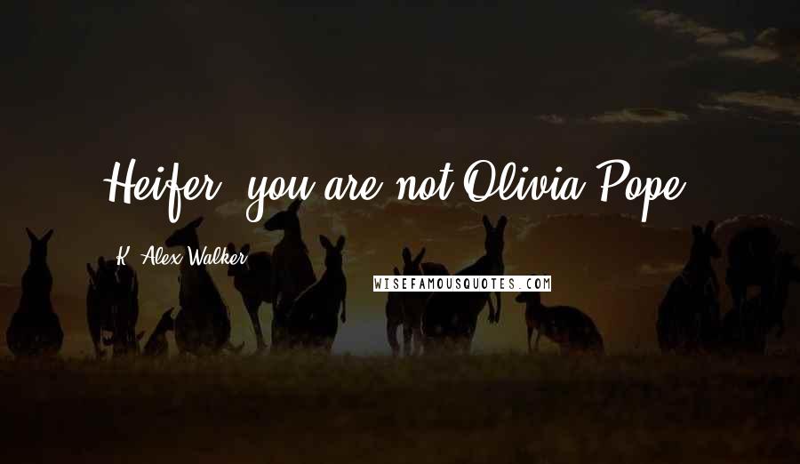 K. Alex Walker Quotes: Heifer, you are not Olivia Pope.