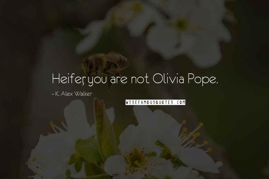 K. Alex Walker Quotes: Heifer, you are not Olivia Pope.