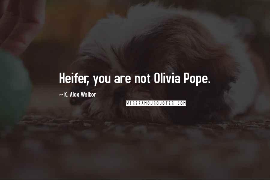 K. Alex Walker Quotes: Heifer, you are not Olivia Pope.