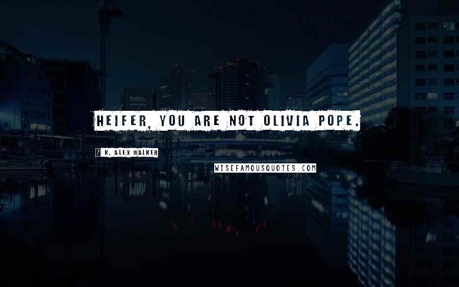 K. Alex Walker Quotes: Heifer, you are not Olivia Pope.