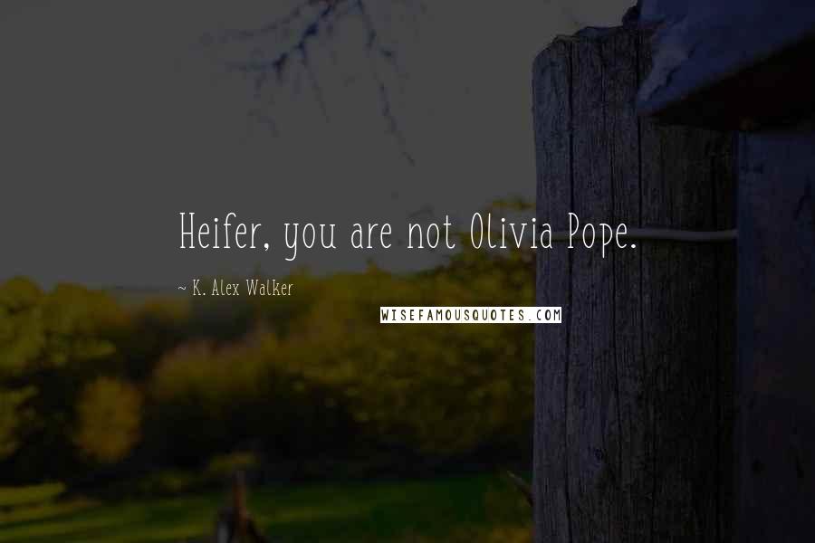 K. Alex Walker Quotes: Heifer, you are not Olivia Pope.