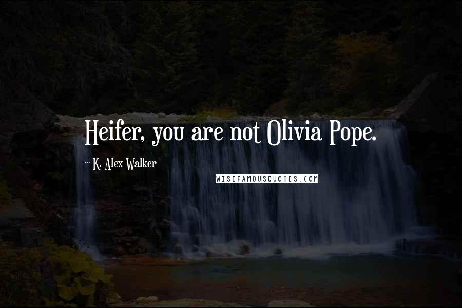 K. Alex Walker Quotes: Heifer, you are not Olivia Pope.