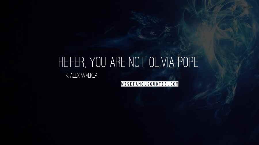 K. Alex Walker Quotes: Heifer, you are not Olivia Pope.