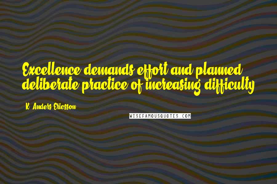 K. Anders Ericsson Quotes: Excellence demands effort and planned, deliberate practice of increasing difficulty