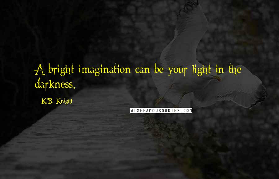 K.B. Knight Quotes: A bright imagination can be your light in the darkness.