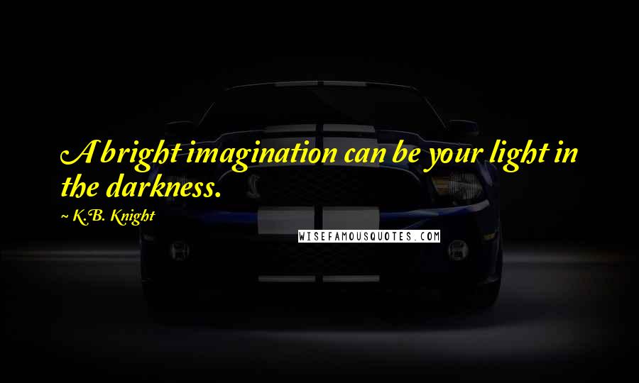 K.B. Knight Quotes: A bright imagination can be your light in the darkness.