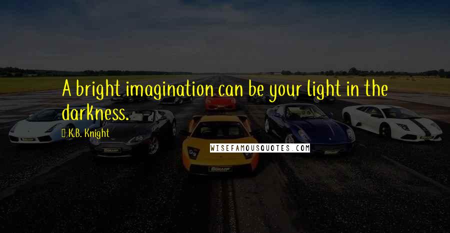 K.B. Knight Quotes: A bright imagination can be your light in the darkness.