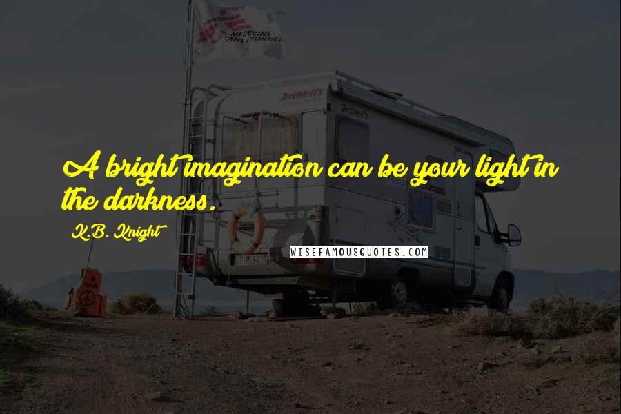K.B. Knight Quotes: A bright imagination can be your light in the darkness.