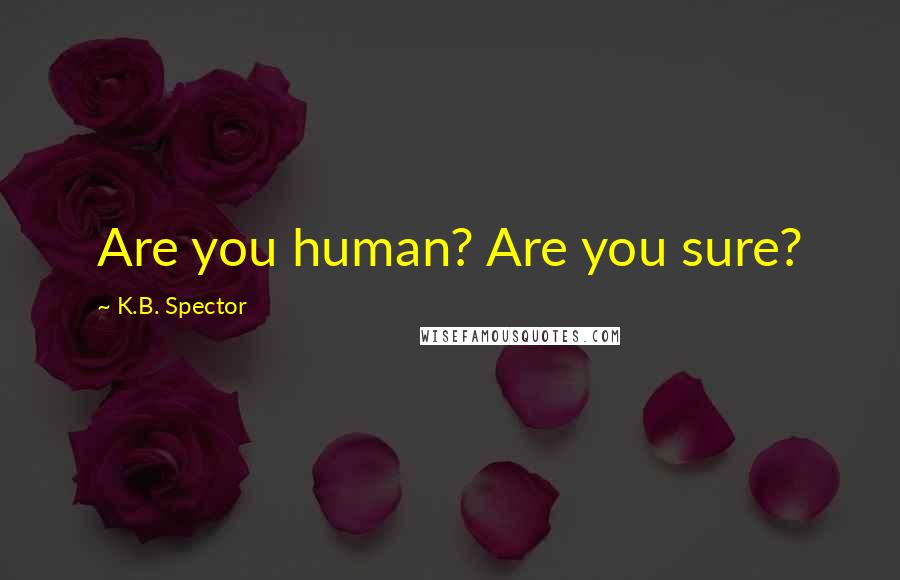 K.B. Spector Quotes: Are you human? Are you sure?