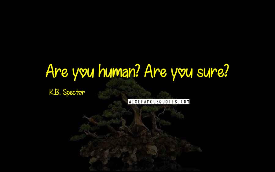 K.B. Spector Quotes: Are you human? Are you sure?