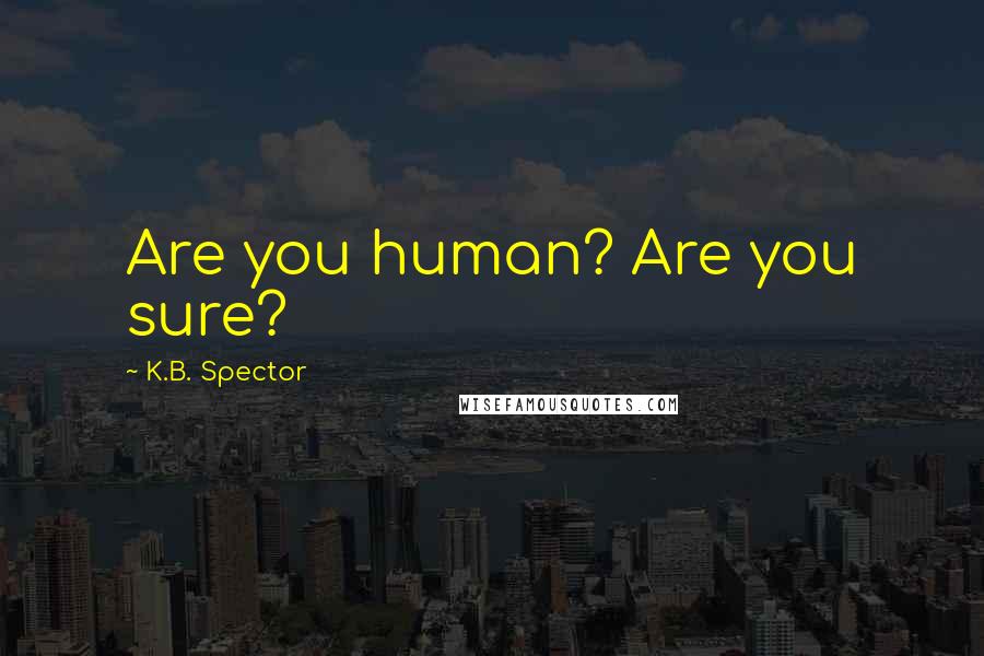 K.B. Spector Quotes: Are you human? Are you sure?