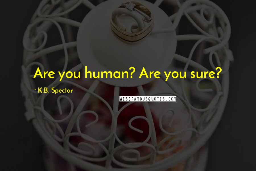 K.B. Spector Quotes: Are you human? Are you sure?