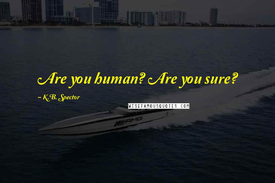K.B. Spector Quotes: Are you human? Are you sure?