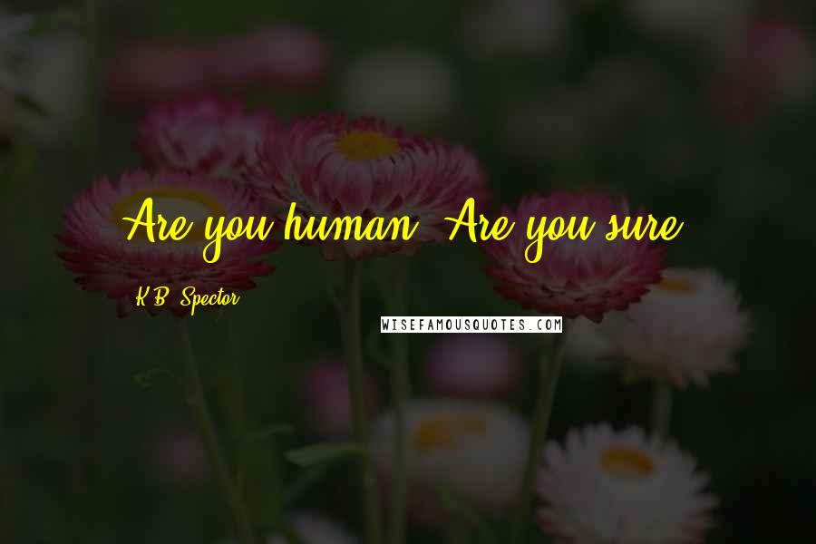 K.B. Spector Quotes: Are you human? Are you sure?