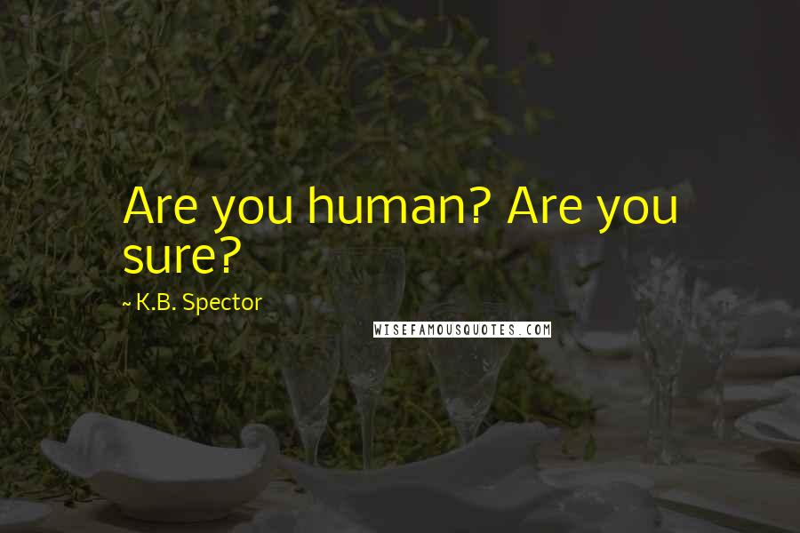 K.B. Spector Quotes: Are you human? Are you sure?