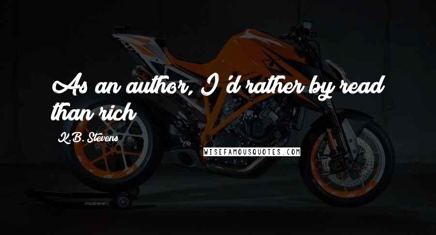 K.B. Stevens Quotes: As an author, I'd rather by read than rich