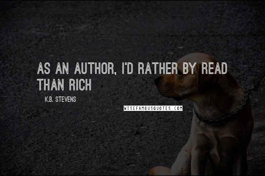 K.B. Stevens Quotes: As an author, I'd rather by read than rich