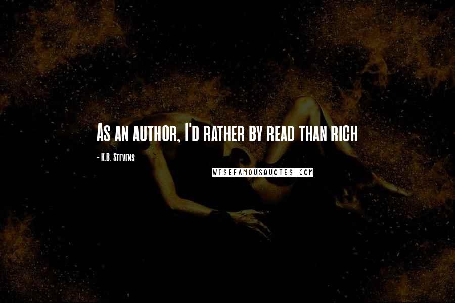 K.B. Stevens Quotes: As an author, I'd rather by read than rich