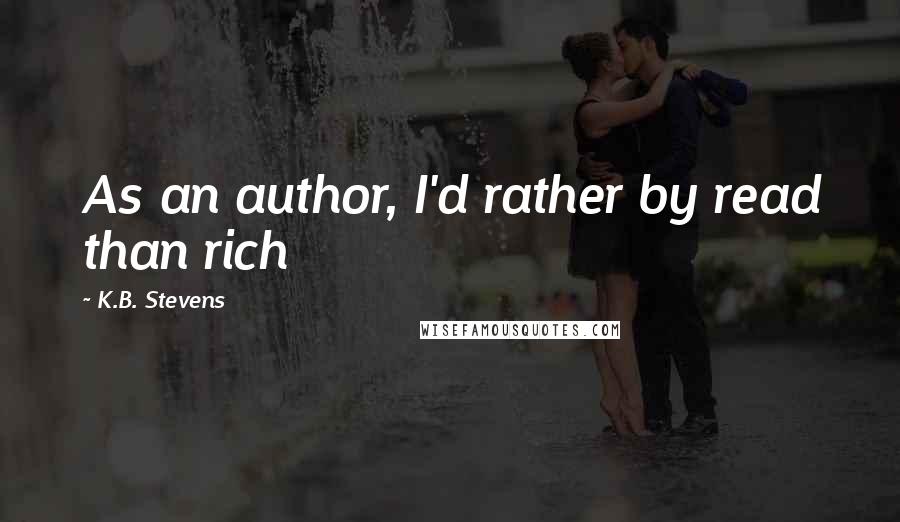 K.B. Stevens Quotes: As an author, I'd rather by read than rich
