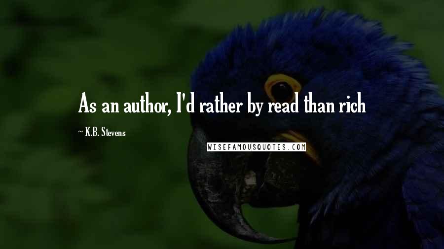 K.B. Stevens Quotes: As an author, I'd rather by read than rich