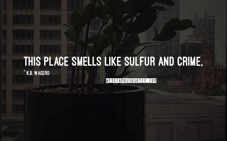 K.B. Wagers Quotes: This place smells like sulfur and crime,