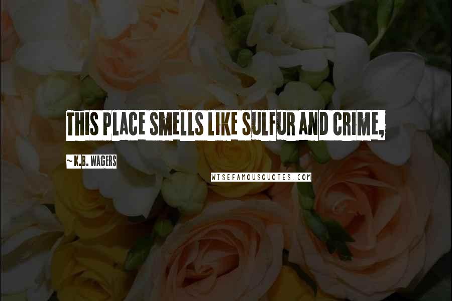 K.B. Wagers Quotes: This place smells like sulfur and crime,