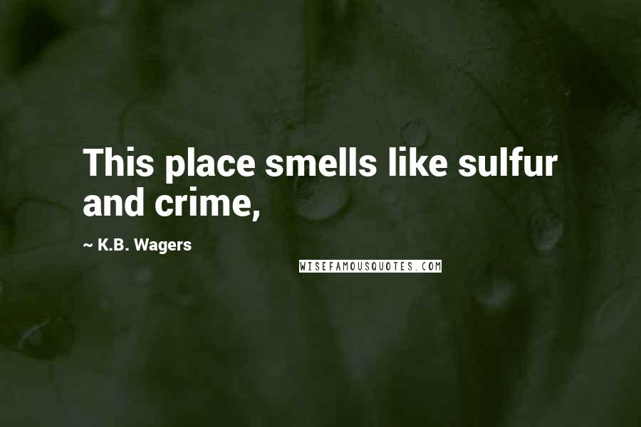 K.B. Wagers Quotes: This place smells like sulfur and crime,