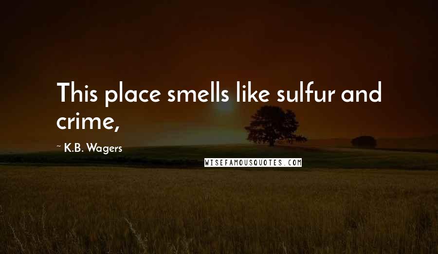 K.B. Wagers Quotes: This place smells like sulfur and crime,