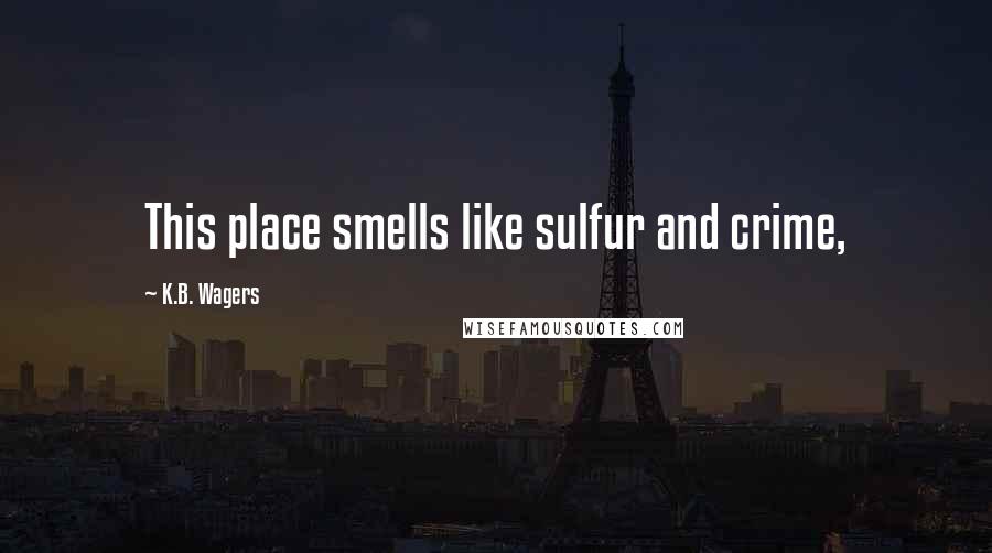 K.B. Wagers Quotes: This place smells like sulfur and crime,