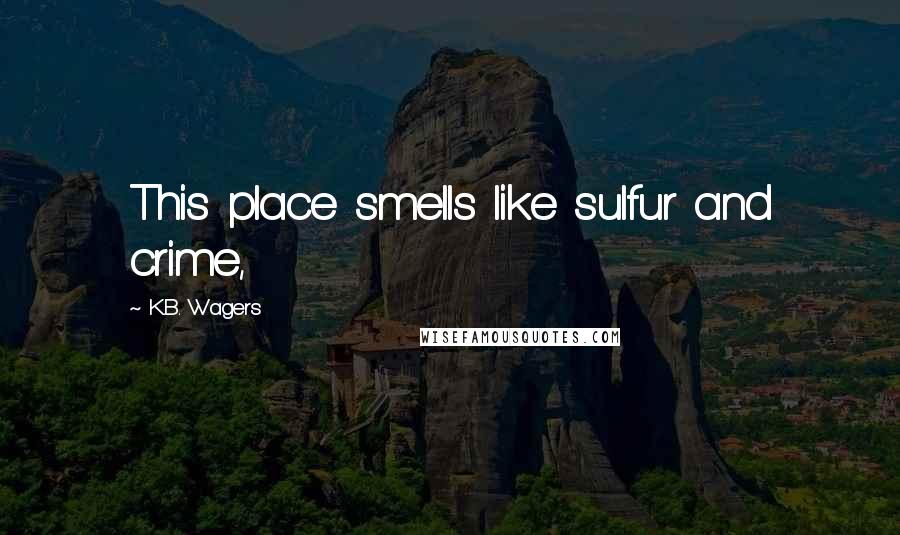 K.B. Wagers Quotes: This place smells like sulfur and crime,