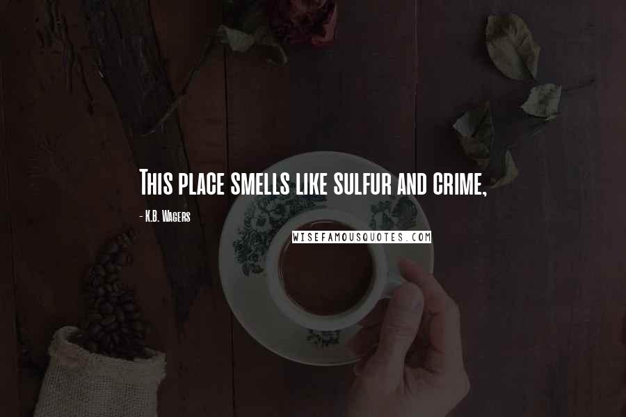 K.B. Wagers Quotes: This place smells like sulfur and crime,