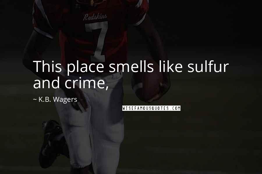 K.B. Wagers Quotes: This place smells like sulfur and crime,